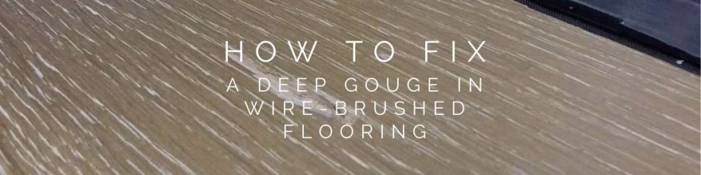 how to fix a deep gouge in wirebrushed flooring
