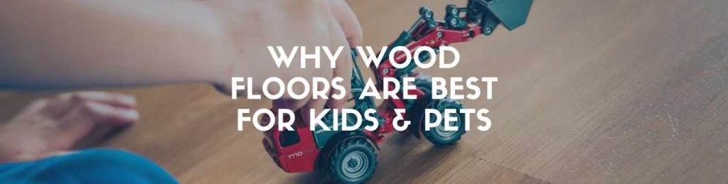 Why wood floors are best for kids and pets