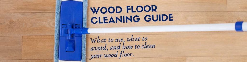 Wood Floor Cleaning Guide: What To Use, What To Avoid, And How To Clean Your Wood Floor