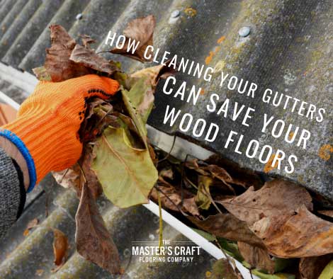 How cleaning your gutters can save your wood floors