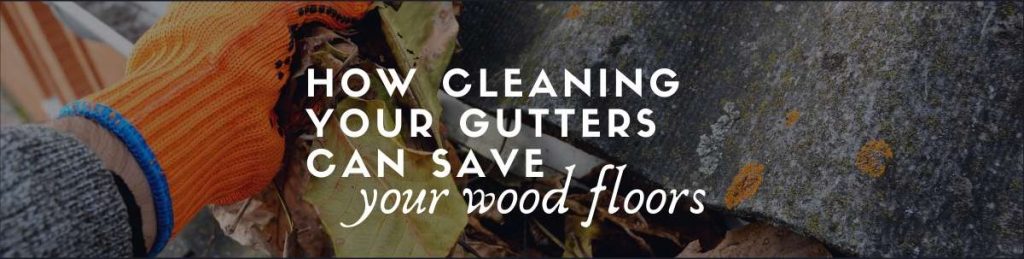 How cleaning gutters can Save your wood floors
