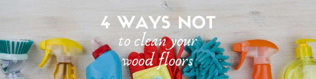 4 Ways NOT to clean your wood floors